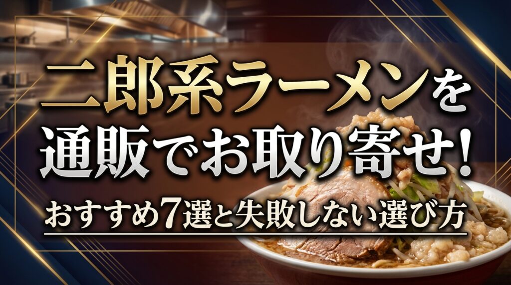 二郎系ラーメンを通販でお取り寄せ！おすすめ7選と失敗しない選び方