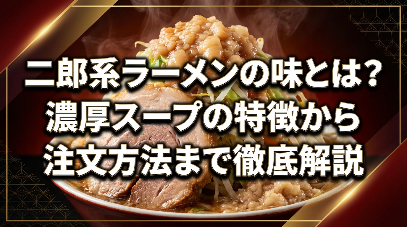 二郎系ラーメンの味とは?濃厚スープの特徴から注文方法まで徹底解説
