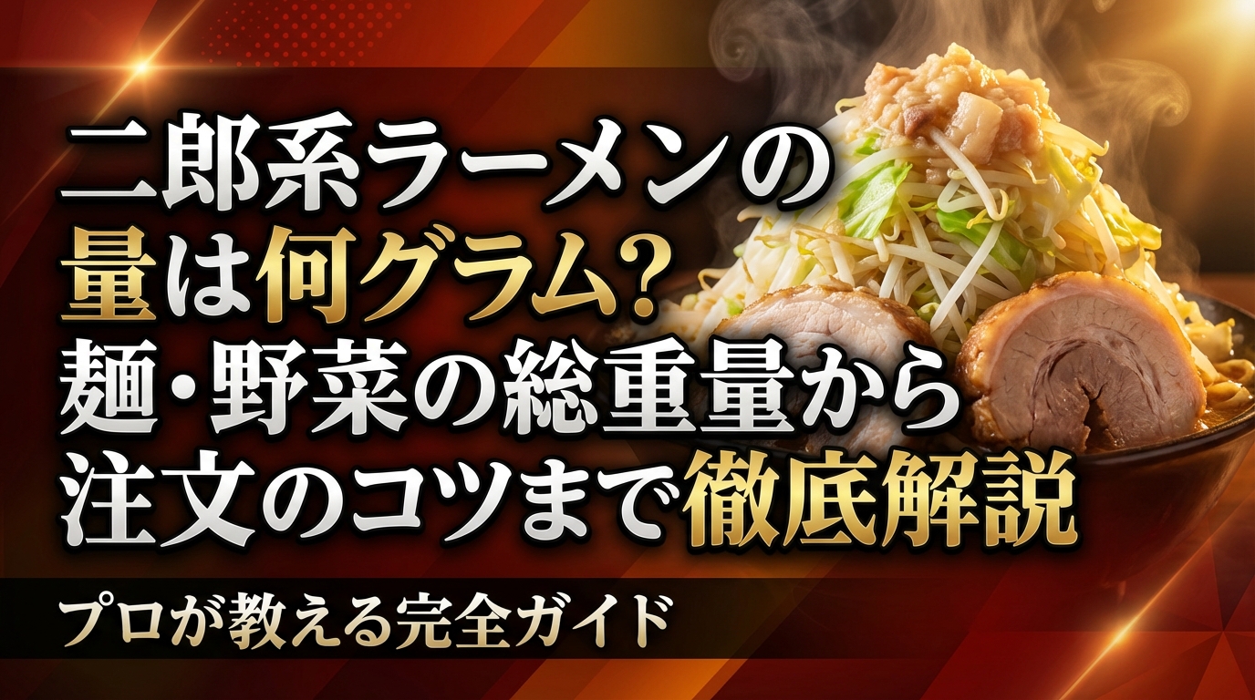 二郎系ラーメンの量は何グラム?麺・野菜の総重量から注文のコツまで徹底解説