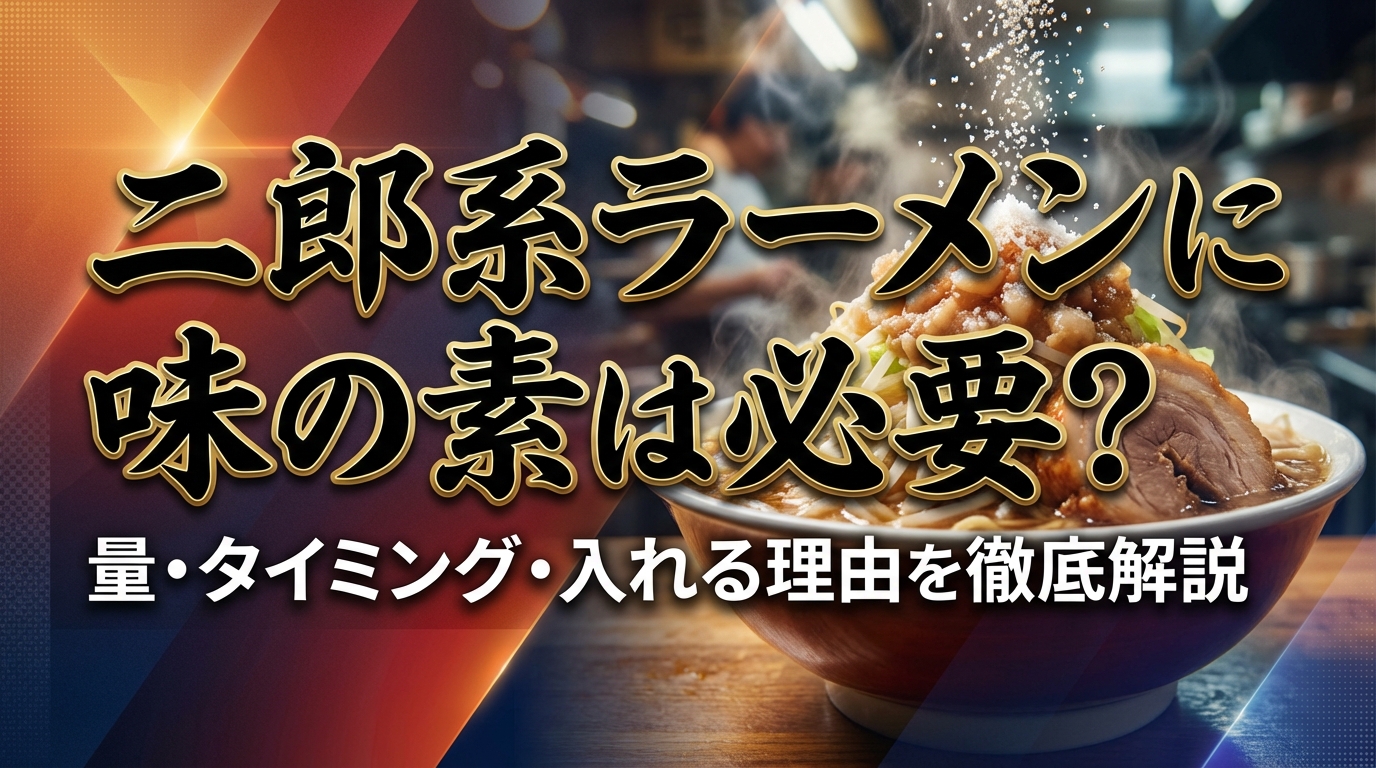 二郎系ラーメンに味の素は必要?量・タイミング・入れる理由を徹底解説