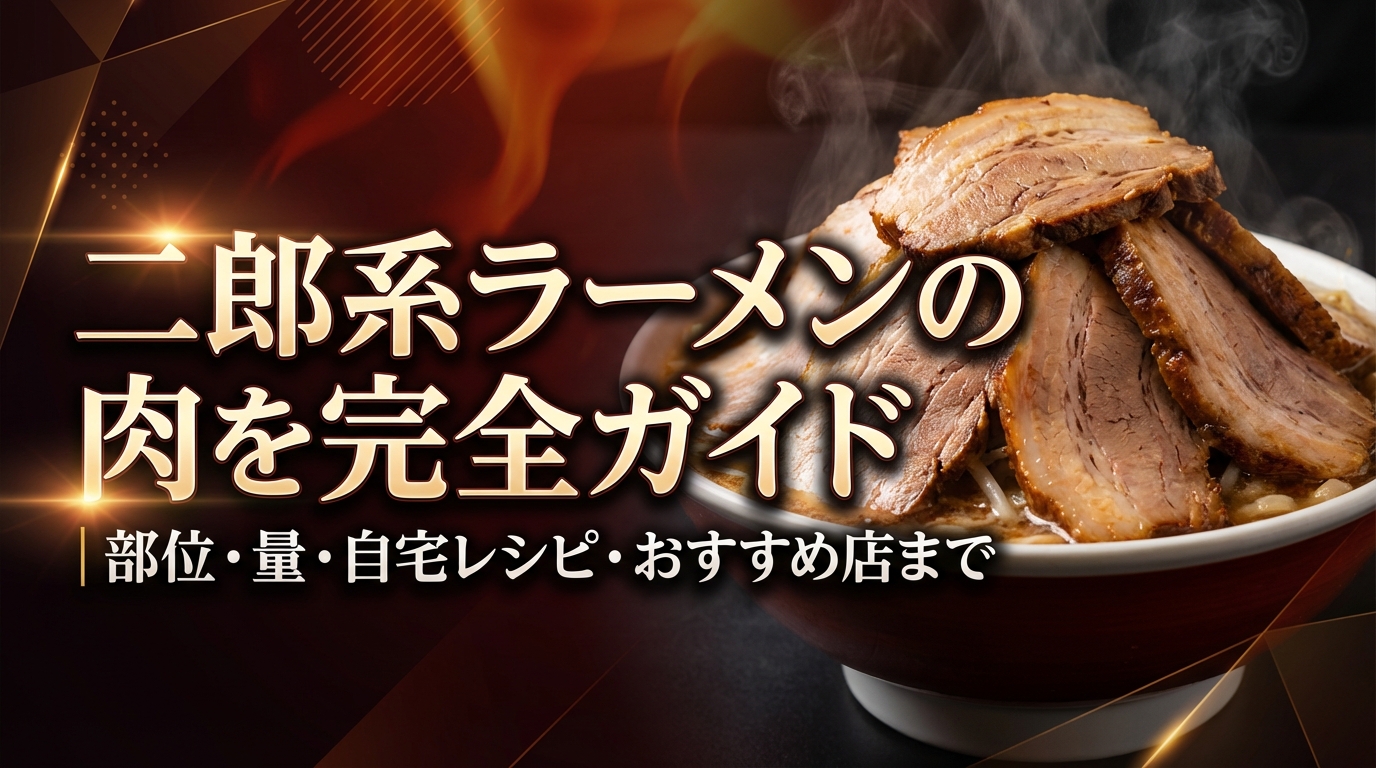 二郎系ラーメンの肉を完全ガイド｜部位・量・自宅レシピ・おすすめ店まで