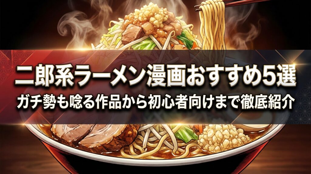 二郎系ラーメン漫画おすすめ5選｜ガチ勢も唸る作品から初心者向けまで徹底紹介