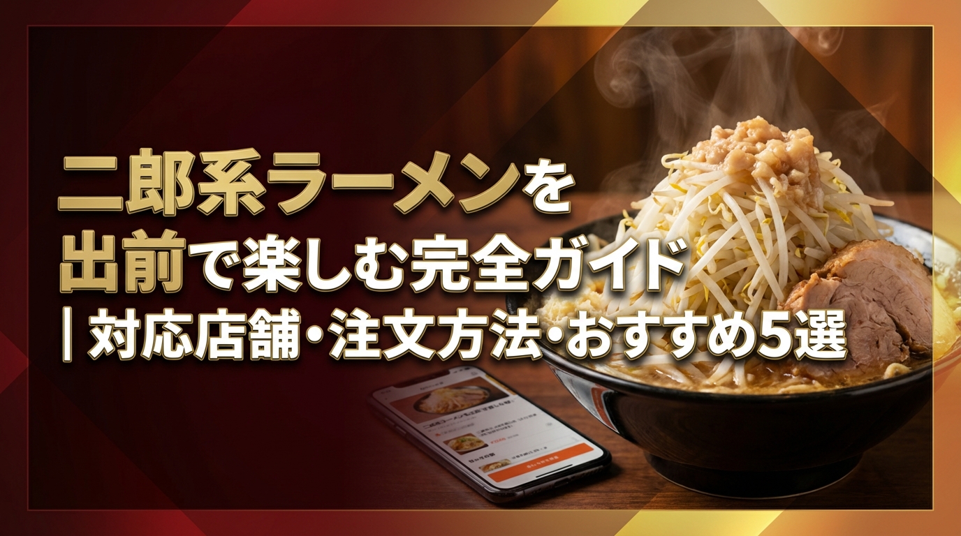 二郎系ラーメンを出前で楽しむ完全ガイド|対応店舗・注文方法・おすすめ5選