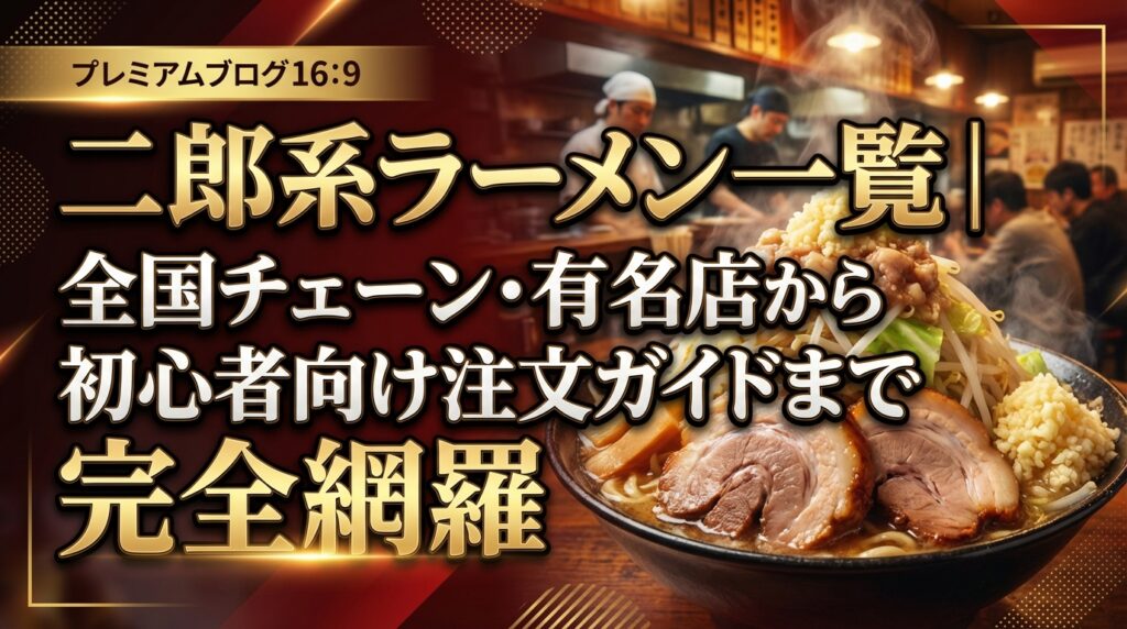 二郎系ラーメン一覧｜全国チェーン・有名店から初心者向け注文ガイドまで完全網羅