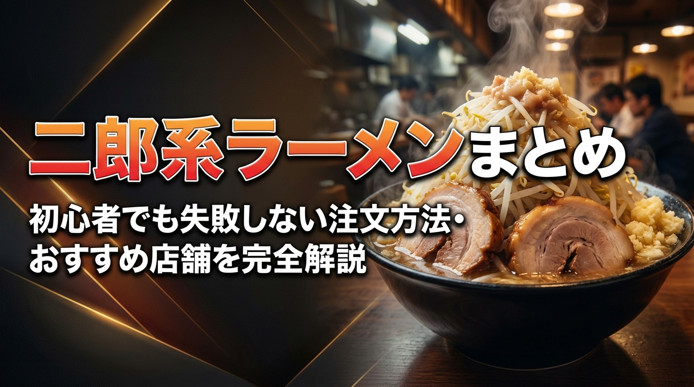 二郎系ラーメンまとめ|初心者でも失敗しない注文方法・おすすめ店舗を完全解説