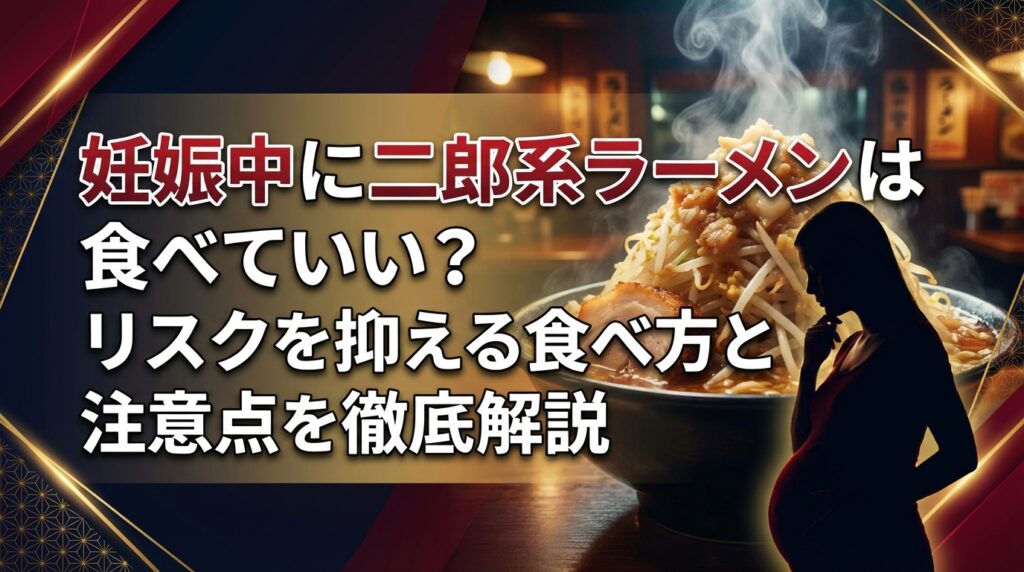 妊娠中に二郎系ラーメンは食べていい？リスクを抑える食べ方と注意点を徹底解説