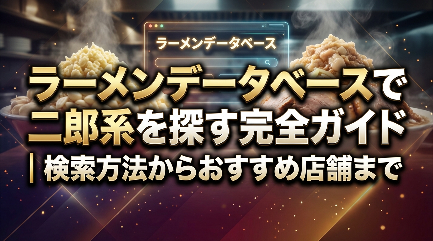 ラーメンデータベースで二郎系を探す完全ガイド|検索方法からおすすめ店舗まで