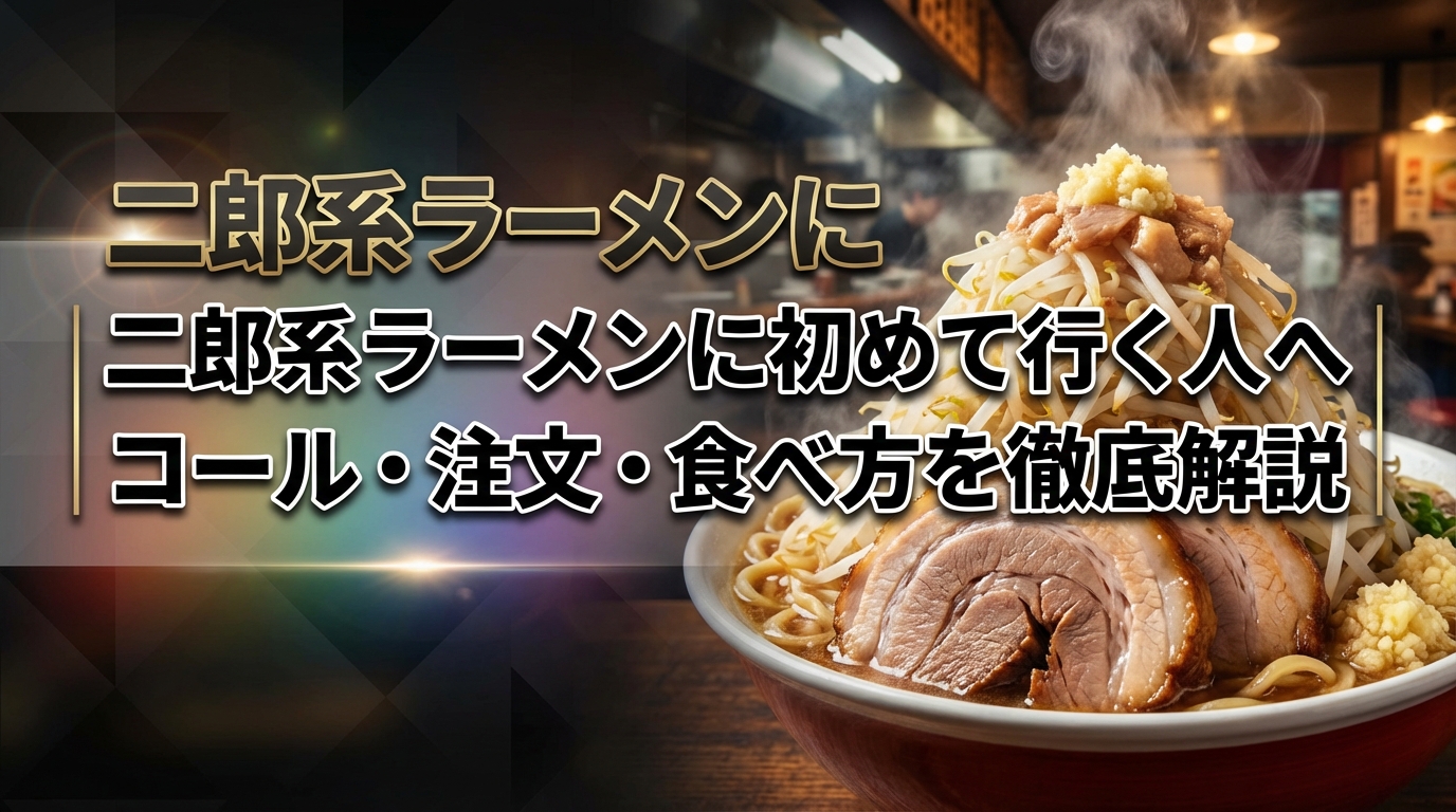 二郎系ラーメンに初めて行く人へ|コール・注文・食べ方を徹底解説