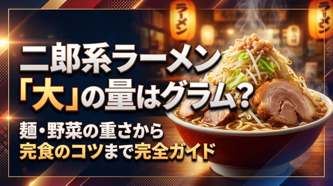 二郎系ラーメン「大」の量は何グラム?麺・野菜の重さから完食のコツまで完全ガイド