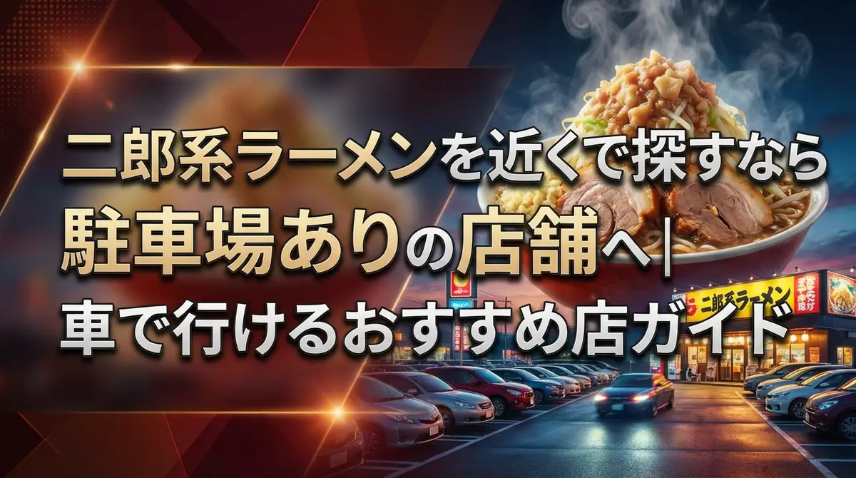 二郎系ラーメンを近くで探すなら駐車場ありの店舗へ|車で行けるおすすめ店ガイド