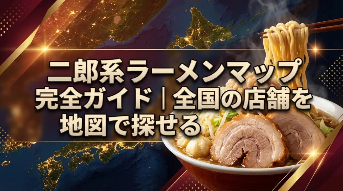 二郎系ラーメンマップ完全ガイド|全国の店舗を地図で探せる