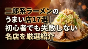 二郎系ラーメンのうまい店17選｜初心者でも失敗しない名店を厳選紹介