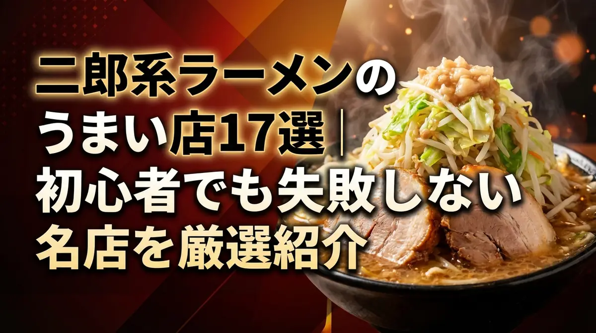二郎系ラーメンのうまい店17選|初心者でも失敗しない名店を厳選紹介