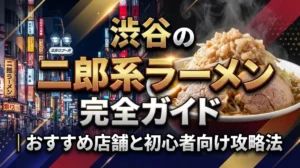 渋谷の二郎系ラーメン完全ガイド｜おすすめ店舗と初心者向け攻略法