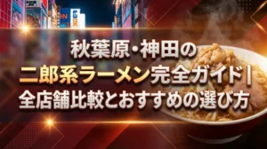 秋葉原・神田の二郎系ラーメン完全ガイド｜全店舗比較とおすすめの選び方