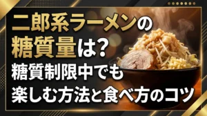 二郎系ラーメンの糖質量は？糖質制限中でも楽しむ方法と食べ方のコツ