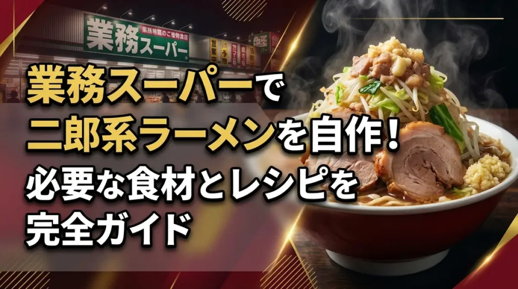業務スーパーで二郎系ラーメンを自作！必要な食材とレシピを完全ガイド